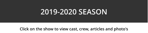 Click on the show to view cast, crew, articles and photo's 2019-2020 SEASON